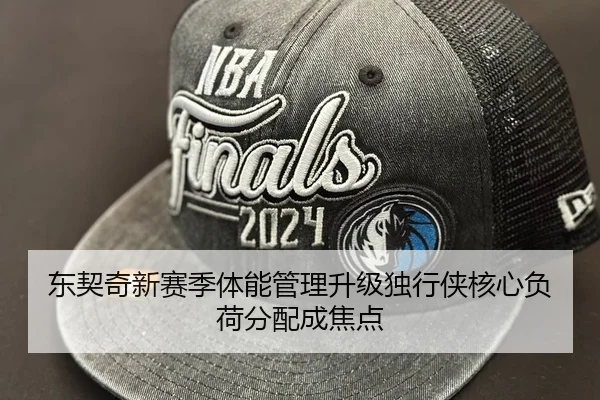 东契奇新赛季体能管理升级独行侠核心负荷分配成焦点