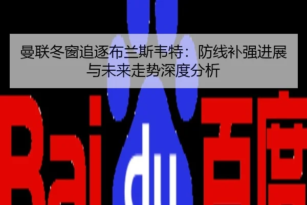 曼联冬窗追逐布兰斯韦特：防线补强进展与未来走势深度分析